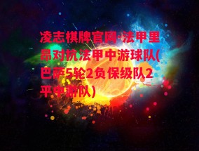 凌志棋牌官网-法甲里昂对抗法甲中游球队(巴萨5轮2负保级队2平中游队)