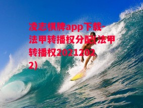 凌志棋牌app下载-法甲转播权分配(法甲转播权20212022)